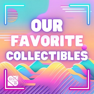 Our Favorite Collectibles
